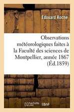 Résumé Des Observations Météorologiques Faites À La Faculté Des Sciences de Montpellier, Année 1867