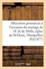 Allocution Prononcée À l'Occasion Du Mariage de M. & de Melle En l'Église de St-Denis, Montpellier