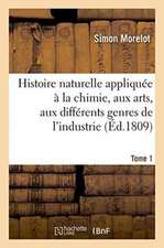 Histoire Naturelle Appliquée À La Chimie, Aux Arts, Aux Différents Genres de l'Industrie Tome 1