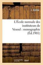 L'École Normale Des Instituteurs de Vesoul: Monographie