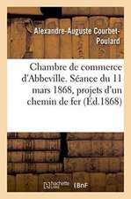 Chambre de Commerce d'Abbeville. Séance Du 11 Mars 1868, Projets d'Un Chemin de Fer