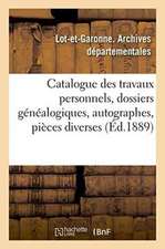 Catalogue Des Travaux Personnels, Dossiers Généalogiques, Autographes, Pièces Diverses