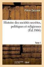 Histoire Des Sociétés Secrètes, Politiques Et Religieuses. Tome 1