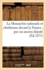 La Monarchie Nationale Et Chretienne Devant La France; Par Un Ancien Depute