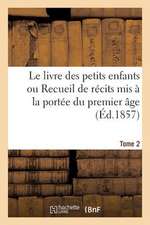 Le Livre Des Petits Enfants Ou Recueil de Recits MIS a la Portee Du Premier Age. Tome 2