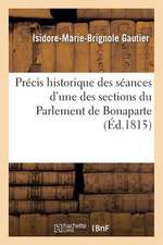 Precis Historique Des Seances D'Une Des Sections Du Parlement de Bonaparte, Se Disant Chambre: Des Representans, Enrichi de Notes Et Anecdotes...