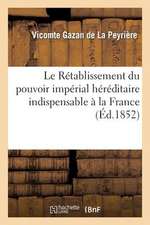 Le Retablissement Du Pouvoir Imperial Hereditaire Indispensable a la France: ; Il Est Selon La Volonte de Dieu