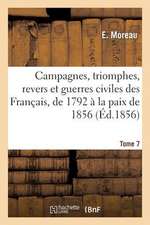 Campagnes, Triomphes, Revers Et Guerres Civiles Des Francais, de 1792 a la Paix de 1856. Tome 7