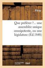 Que Preferer ?... Une Assemblee Unique Omnipotente, Ou Une Legislature Composee