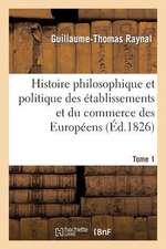 Histoire Philosophique Et Politique Des Etablissemens Et Du Commerce Des Europeens. Tome 1