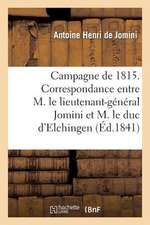 Campagne de 1815. Correspondance Entre M. Le Lieutenant-General Bon Jomini Et M. Le Duc D'Elchingen