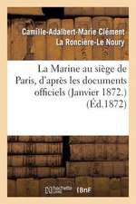 La Marine Au Siege de Paris, D'Apres Les Documents Officiels (Janvier 1872.)