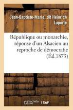 Republique Ou Monarchie, Reponse D'Un Alsacien Au Reproche de Democratie Fait A L'Alsace-Lorraine