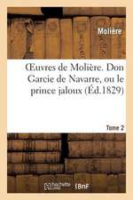 Oeuvres de Moliere. Tome 2 Don Garcie de Navarre, Ou Le Prince Jaloux