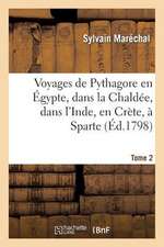 Voyages de Pythagore En Egypte, Dans La Chaldee, Dans L'Inde, En Crete, a Sparte. Tome 2