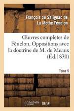 Oeuvres Completes de Fenelon, Tome V. Oppositions Avec La Doctrine de M. de Meaux