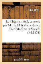 Le Theatre Moral, Causerie Par M. Paul Feval a la Seance D'Ouverture de La Societe