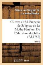 Oeuvres de M. Francois de Salignac de La Mothe Fenelon, Tome 3. de L'Education Des Filles