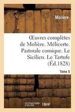 Oeuvres Completes de Moliere. Tome 5. Melicerte. Pastorale Comique. Le Sicilien. Le Tartufe