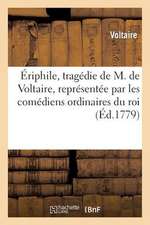 Eriphile, Tragedie de M. de Voltaire, Representee Par Les Comediens Ordinaires Du Roi