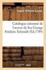 Catalogue Raisonne de L'Oeuvre de Feu George Frederic Schmidt, Graveur Du Roi de Prusse