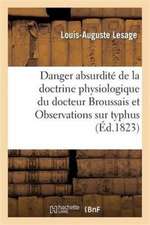 Danger Et Absurdité La Doctrine Physiologique Docteur Broussais Et Observations Sur Typhus de 1814: La Maladie Qui a Régné À l'École de S.-Cyr En 1821