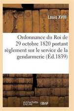 Ordonnance Du Roi de 29 Octobre 1820, Annotée, Portant Règlement Sur Le Service de la Gendarmerie