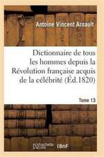 Dictionnaire Historique Et Raisonné de Tous Les Hommes Depuis La Révolution Française T.13