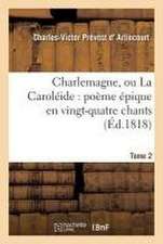 Charlemagne, Ou La Caroléide: Poème Épique En Vingt-Quatre Chants. Tome 2