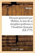 Discours Prononce Par Moliere, Le Jour de Sa Reception Posthume A L'Academie Francaise