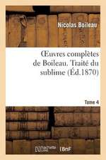 Oeuvres Completes de Boileau. T. 4. Traite Du Sublime