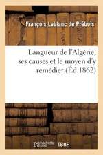 Langueur de L'Algerie, Ses Causes Et Le Moyen D'y Remedier