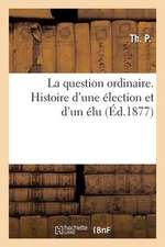 La Question Ordinaire. Histoire D'Une Election Et D'Un Elu