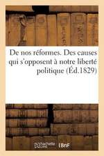 de Nos Reformes. Des Causes Qui S'Opposent a Notre Liberte Politique Et Des Moyens