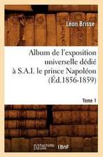 Album de L'Exposition Universelle Dedie A S. A. I. Le Prince Napoleon. Tome 1