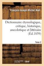 Dict. Etymologique, Critique, Historique, ... PR Servir A L'Hist de La Langue Francaise T2 (Ed.1839): Biographie, Bibliographie, T. 1. A-D (Ed.19e)