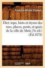 Dict. Topo, Histo Et Etymo Des Rues, Places, Ponts, Et Quais de La Ville de Metz (3e Ed.) (Ed.1878)