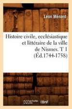 Histoire Civile, Ecclesiastique Et Litteraire de La Ville de Nismes. T 1 (Ed.1744-1758)