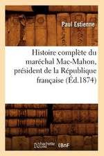 Histoire Complete Du Marechal Mac-Mahon, President de La Republique Francaise (Ed.1874)