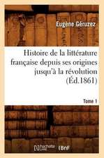 Histoire de La Litterature Francaise Depuis Ses Origines Jusqu'a La Revolution. Tome 1 (Ed.1861)