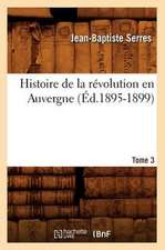 Histoire de La Revolution En Auvergne. Tome 3