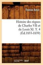 Histoire Des Regnes de Charles VII Et de Louis XI. T. 4 (Ed.1855-1859)