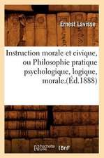 Instruction Morale Et Civique, Ou Philosophie Pratique Psychologique, Logique, Morale.(Ed.1888)