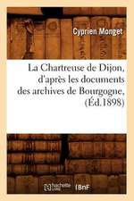 La Chartreuse de Dijon, D'Apres Les Documents Des Archives de Bourgogne,: Texte Critique, Accompagne D'Une Trad. Nouv. Et D'Une Introd. Histo. (Ed.1872)