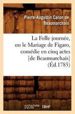 La Folle Journee, Ou Le Mariage de Figaro, Comedie En Cinq Actes [De Beaumarchais] (Ed.1785)