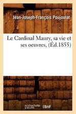 Le Cardinal Maury, Sa Vie Et Ses Oeuvres, (Ed.1855)