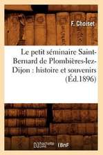 Le Petit Seminaire Saint-Bernard de Plombieres-Lez-Dijon: Histoire Et Souvenirs (Ed.1896)