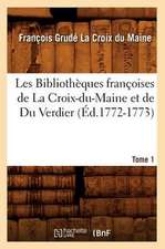 Les Bibliotheques Francoises de La Croix-Du-Maine Et de Du Verdier. Tome 1 (Ed.1772-1773)