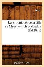 Les Chroniques de La Ville de Metz: Enrichies Du Plan (Ed.1838)