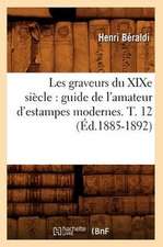 Les Graveurs Du Xixe Siecle: Guide de L'Amateur D'Estampes Modernes. T. 12 (Ed.1885-1892)